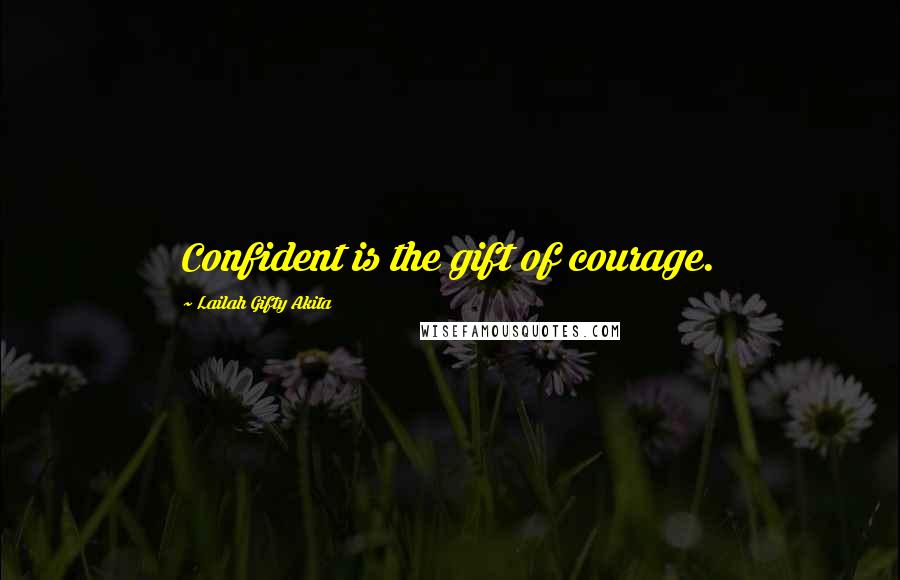 Lailah Gifty Akita Quotes: Confident is the gift of courage.