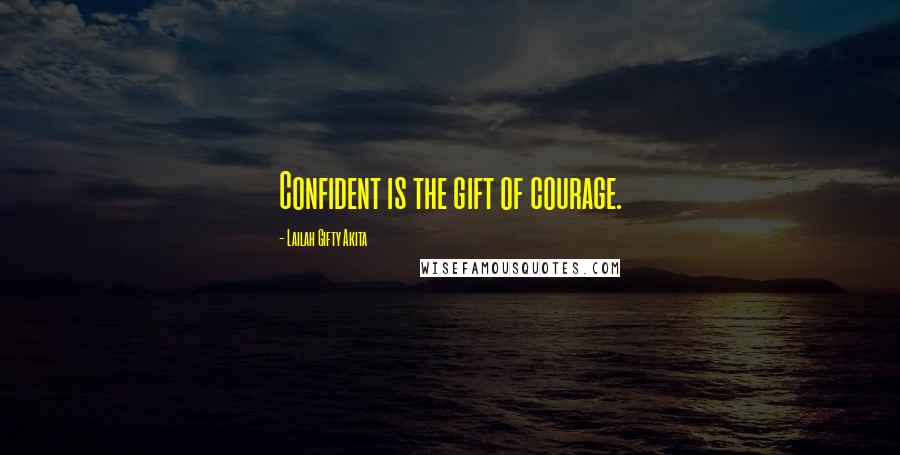 Lailah Gifty Akita Quotes: Confident is the gift of courage.