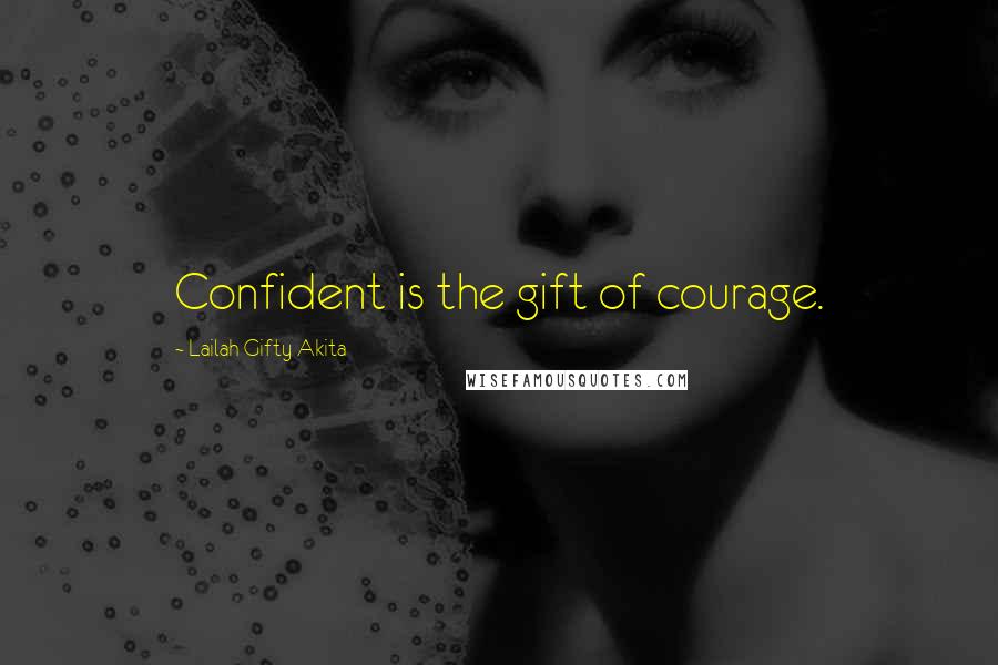 Lailah Gifty Akita Quotes: Confident is the gift of courage.