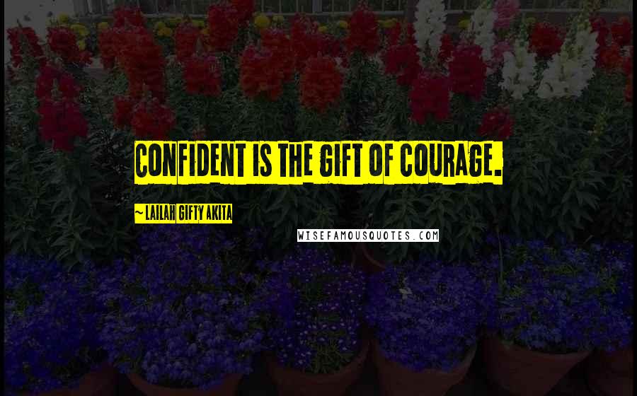 Lailah Gifty Akita Quotes: Confident is the gift of courage.