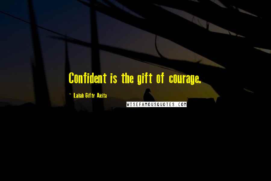 Lailah Gifty Akita Quotes: Confident is the gift of courage.