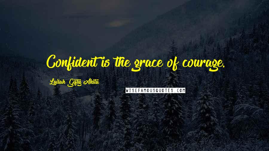 Lailah Gifty Akita Quotes: Confident is the grace of courage.