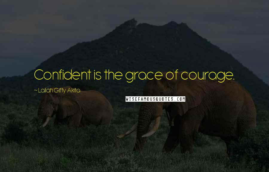 Lailah Gifty Akita Quotes: Confident is the grace of courage.