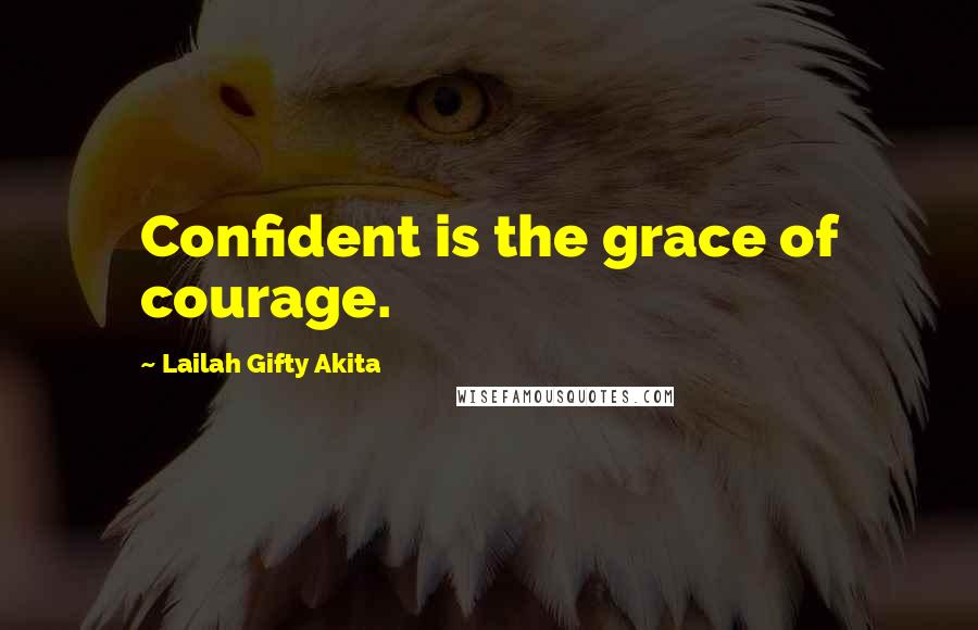 Lailah Gifty Akita Quotes: Confident is the grace of courage.