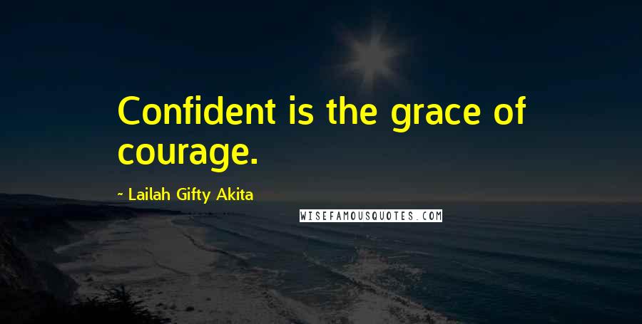 Lailah Gifty Akita Quotes: Confident is the grace of courage.