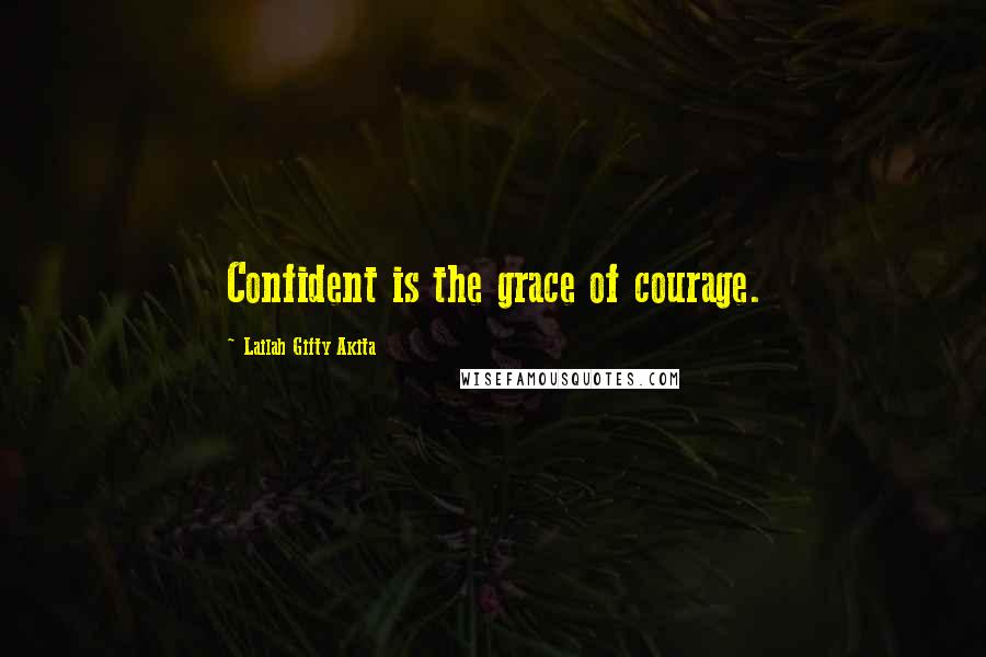 Lailah Gifty Akita Quotes: Confident is the grace of courage.