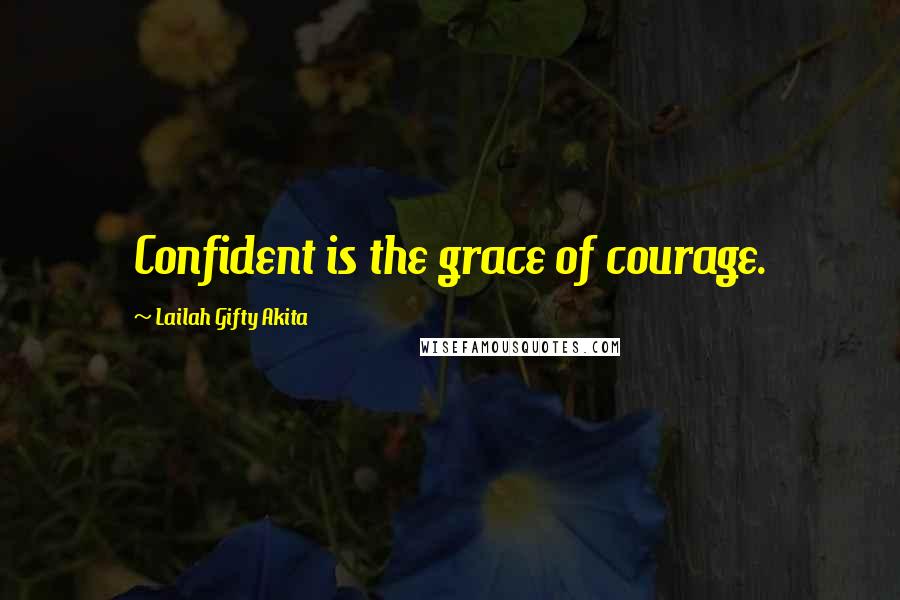 Lailah Gifty Akita Quotes: Confident is the grace of courage.
