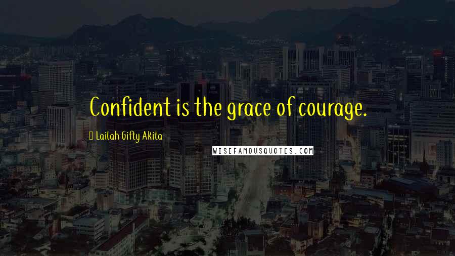 Lailah Gifty Akita Quotes: Confident is the grace of courage.