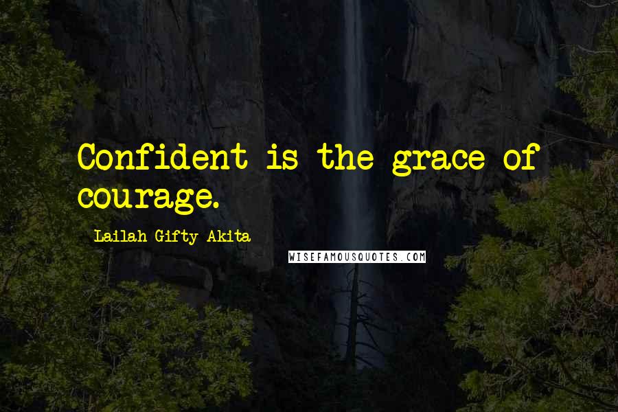 Lailah Gifty Akita Quotes: Confident is the grace of courage.