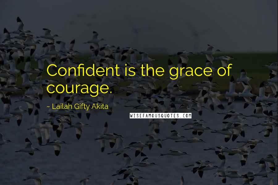 Lailah Gifty Akita Quotes: Confident is the grace of courage.