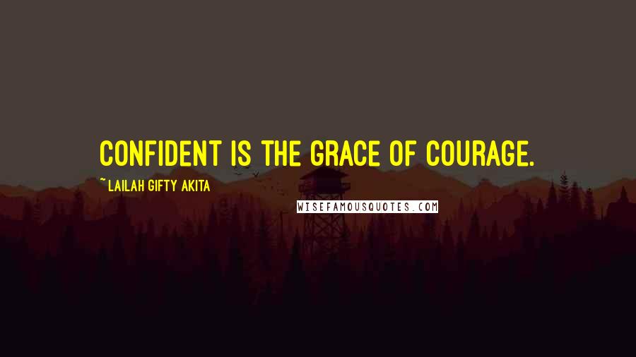 Lailah Gifty Akita Quotes: Confident is the grace of courage.