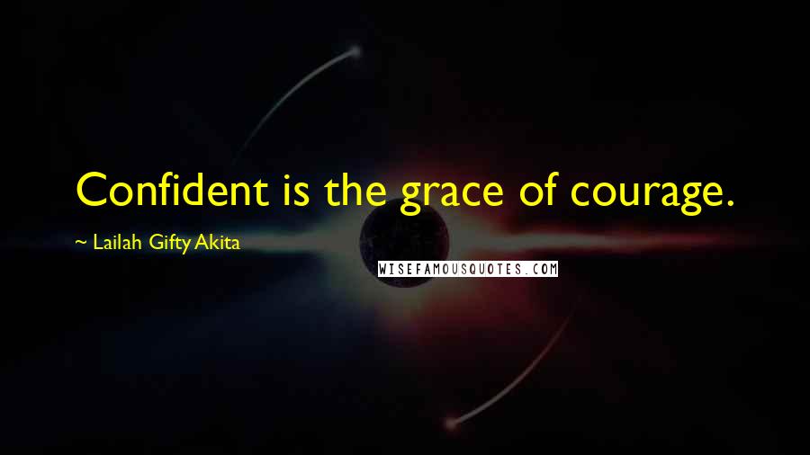 Lailah Gifty Akita Quotes: Confident is the grace of courage.