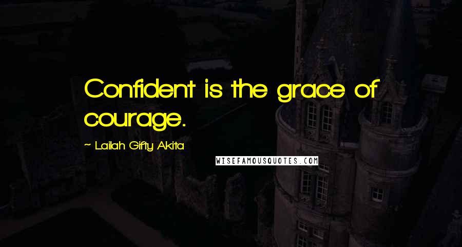 Lailah Gifty Akita Quotes: Confident is the grace of courage.