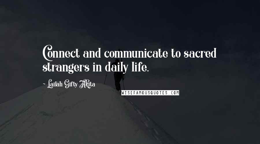 Lailah Gifty Akita Quotes: Connect and communicate to sacred strangers in daily life.