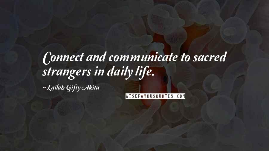 Lailah Gifty Akita Quotes: Connect and communicate to sacred strangers in daily life.