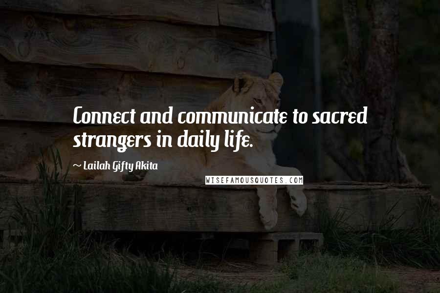 Lailah Gifty Akita Quotes: Connect and communicate to sacred strangers in daily life.