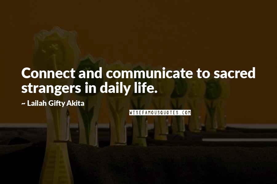 Lailah Gifty Akita Quotes: Connect and communicate to sacred strangers in daily life.