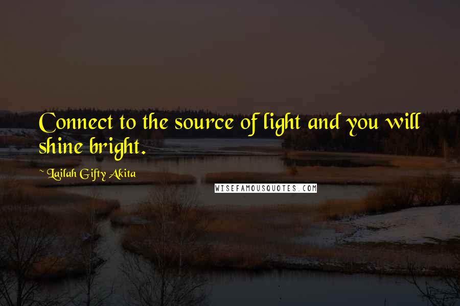 Lailah Gifty Akita Quotes: Connect to the source of light and you will shine bright.
