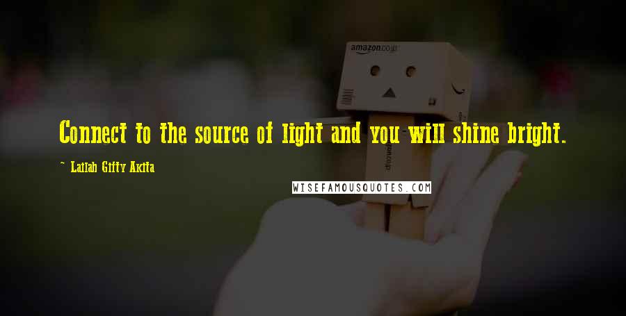 Lailah Gifty Akita Quotes: Connect to the source of light and you will shine bright.