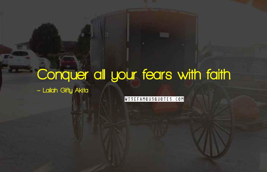 Lailah Gifty Akita Quotes: Conquer all your fears with faith.