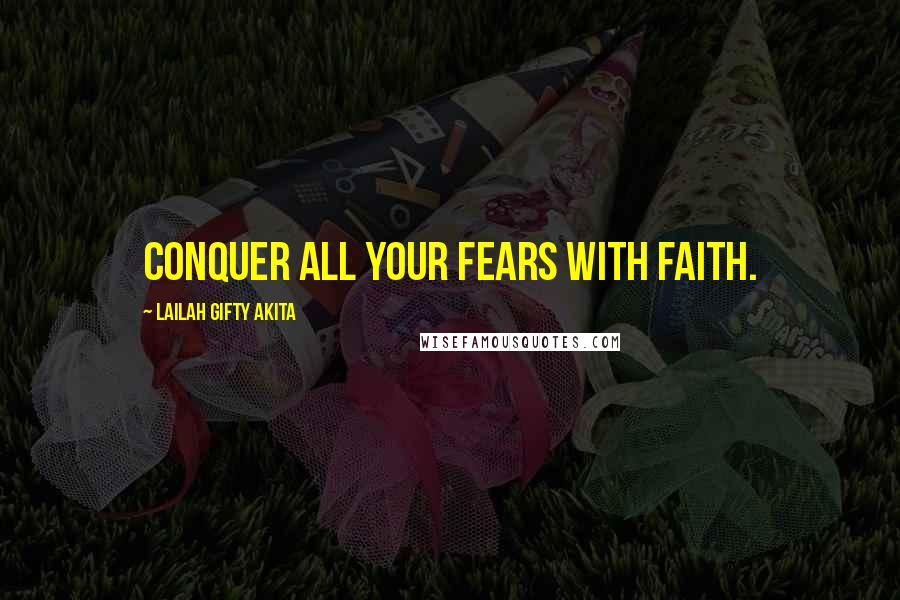 Lailah Gifty Akita Quotes: Conquer all your fears with faith.