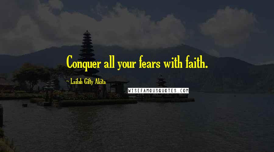 Lailah Gifty Akita Quotes: Conquer all your fears with faith.