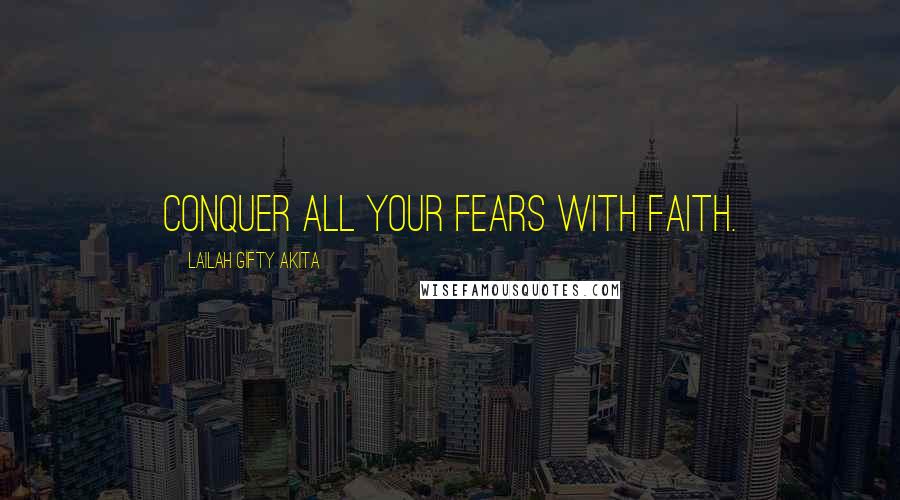 Lailah Gifty Akita Quotes: Conquer all your fears with faith.