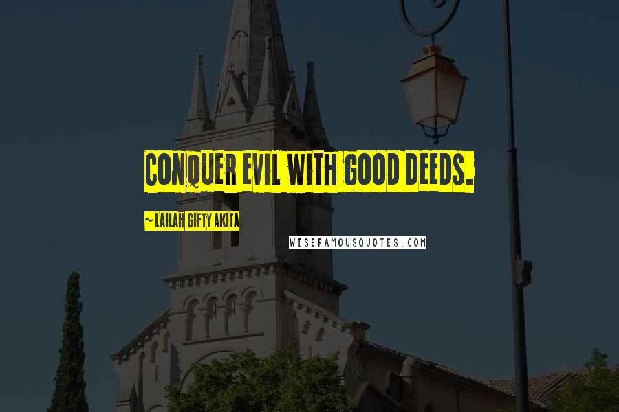 Lailah Gifty Akita Quotes: Conquer evil with good deeds.