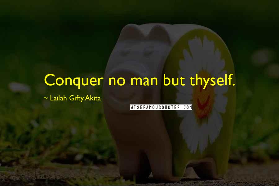 Lailah Gifty Akita Quotes: Conquer no man but thyself.