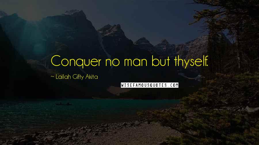 Lailah Gifty Akita Quotes: Conquer no man but thyself.