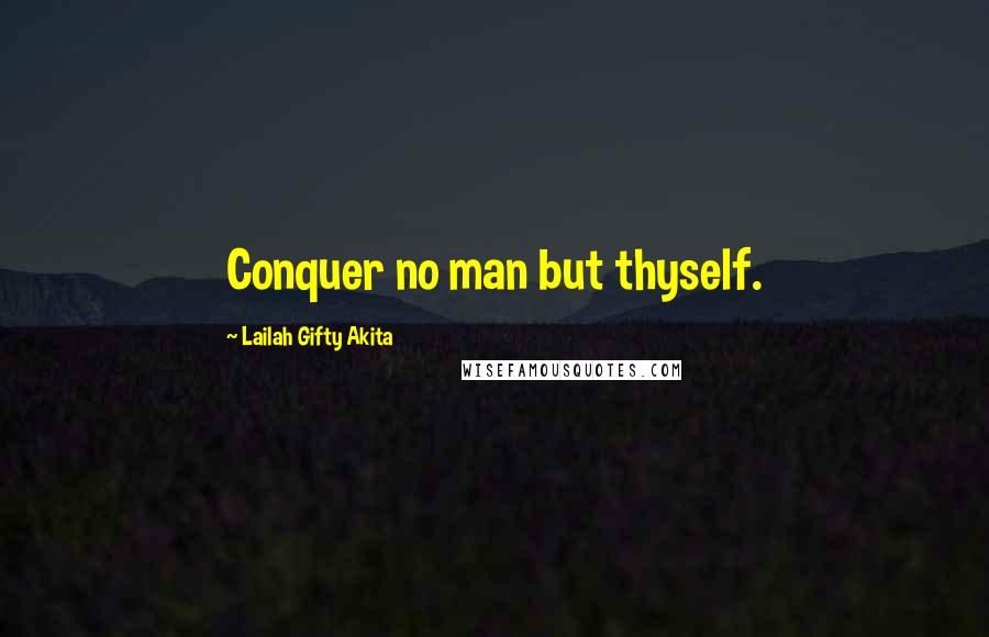 Lailah Gifty Akita Quotes: Conquer no man but thyself.