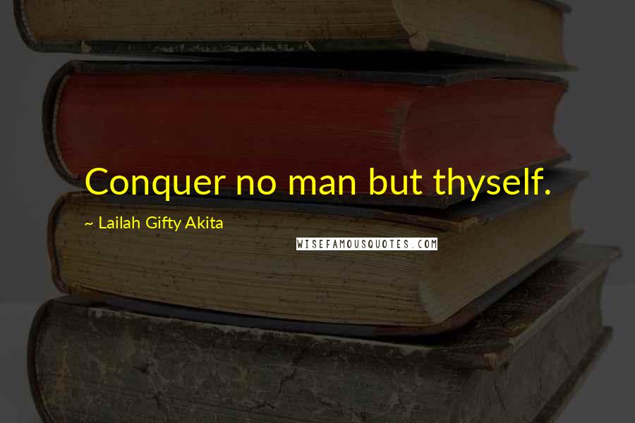 Lailah Gifty Akita Quotes: Conquer no man but thyself.