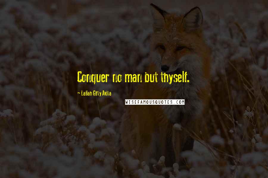 Lailah Gifty Akita Quotes: Conquer no man but thyself.