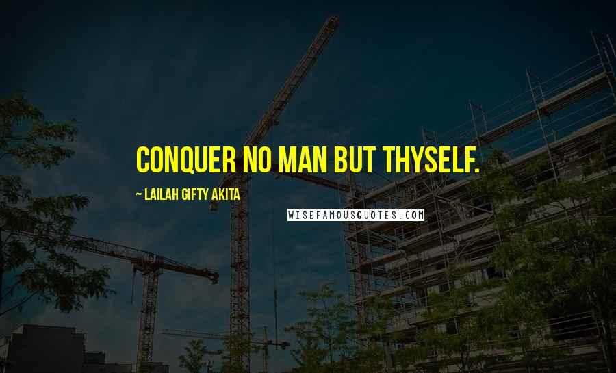 Lailah Gifty Akita Quotes: Conquer no man but thyself.