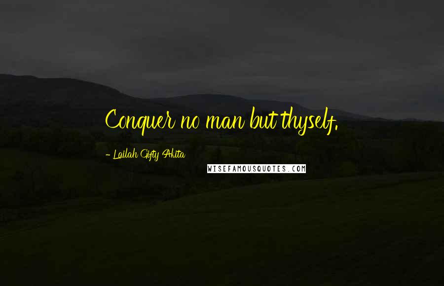 Lailah Gifty Akita Quotes: Conquer no man but thyself.