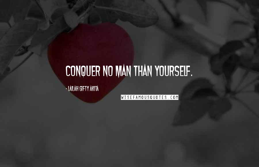 Lailah Gifty Akita Quotes: Conquer no man than yourself.