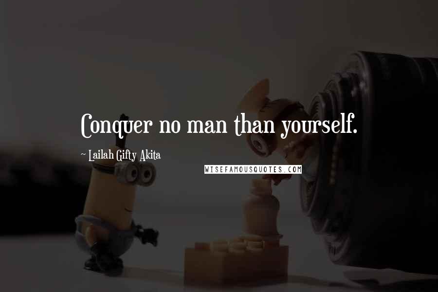 Lailah Gifty Akita Quotes: Conquer no man than yourself.