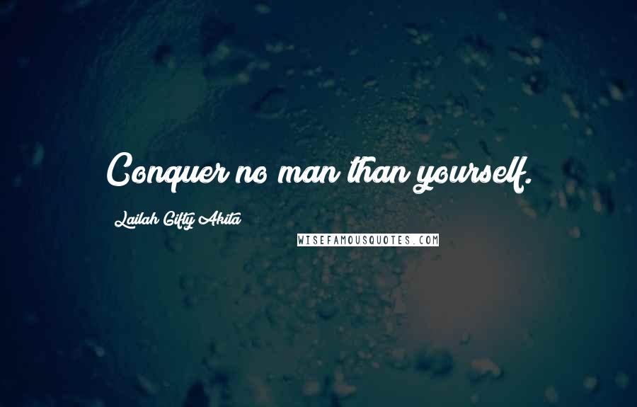 Lailah Gifty Akita Quotes: Conquer no man than yourself.
