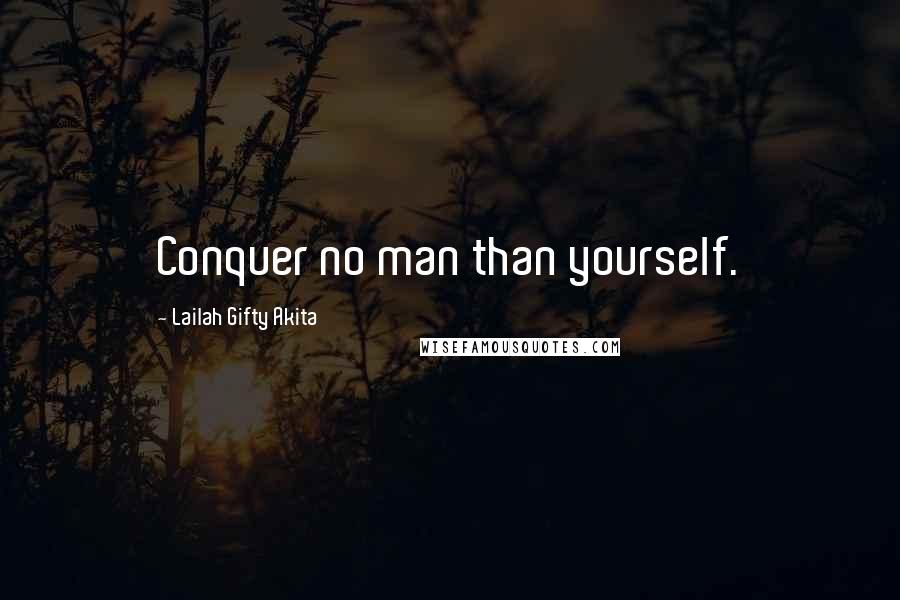 Lailah Gifty Akita Quotes: Conquer no man than yourself.
