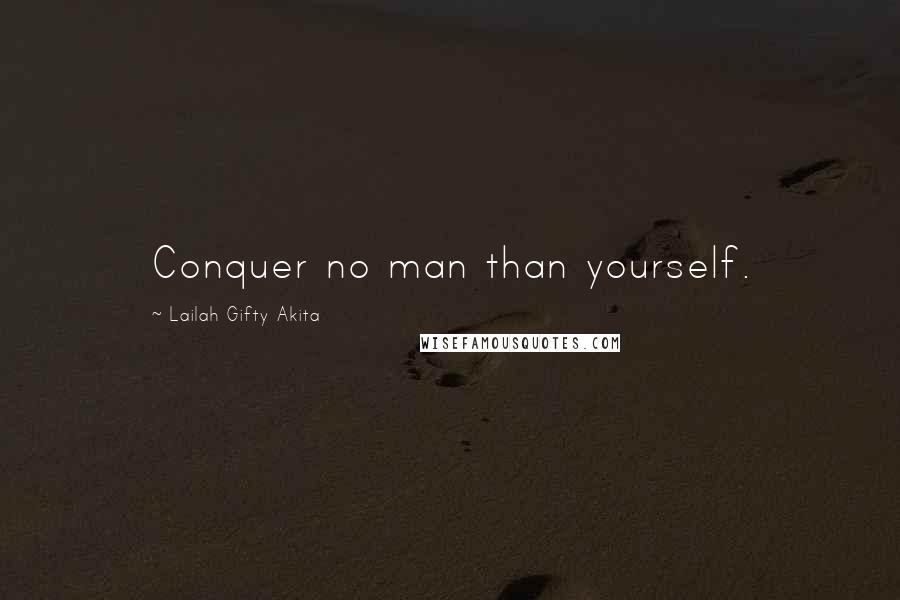 Lailah Gifty Akita Quotes: Conquer no man than yourself.
