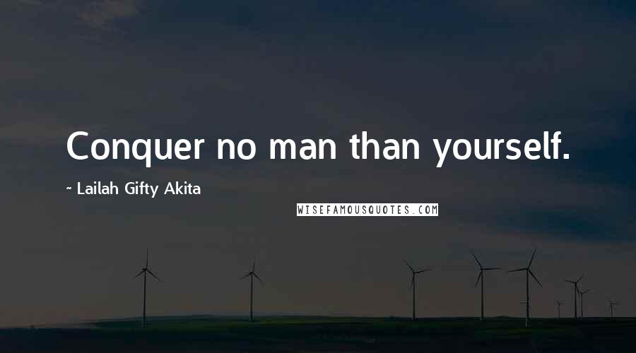 Lailah Gifty Akita Quotes: Conquer no man than yourself.
