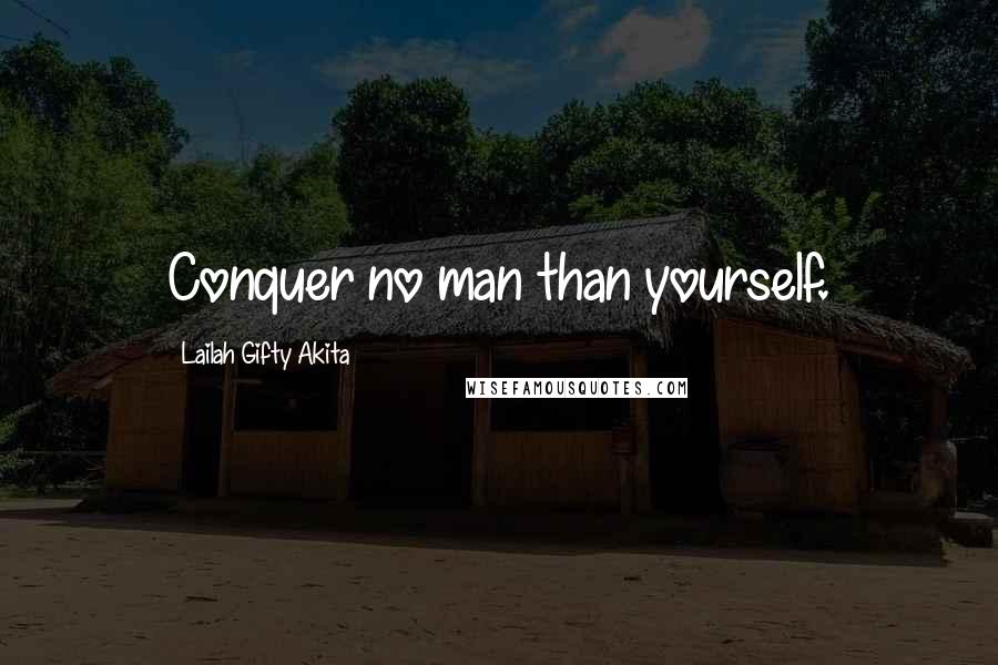 Lailah Gifty Akita Quotes: Conquer no man than yourself.