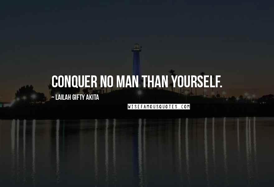 Lailah Gifty Akita Quotes: Conquer no man than yourself.