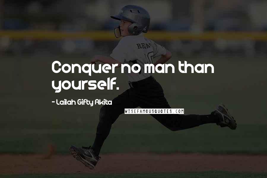 Lailah Gifty Akita Quotes: Conquer no man than yourself.