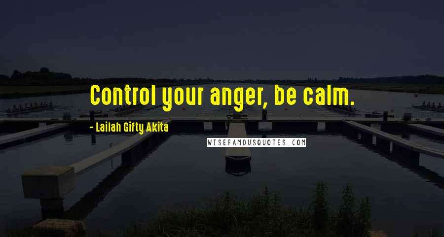 Lailah Gifty Akita Quotes: Control your anger, be calm.