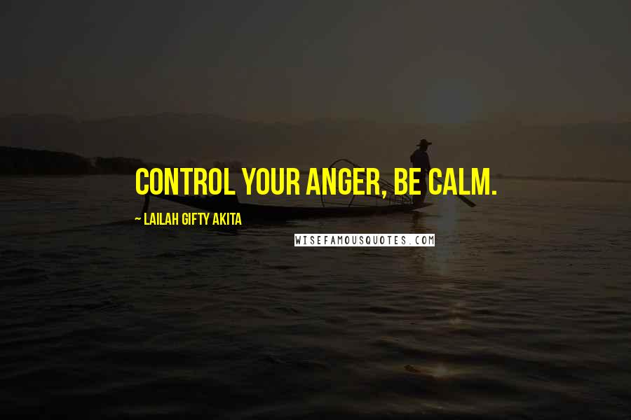 Lailah Gifty Akita Quotes: Control your anger, be calm.