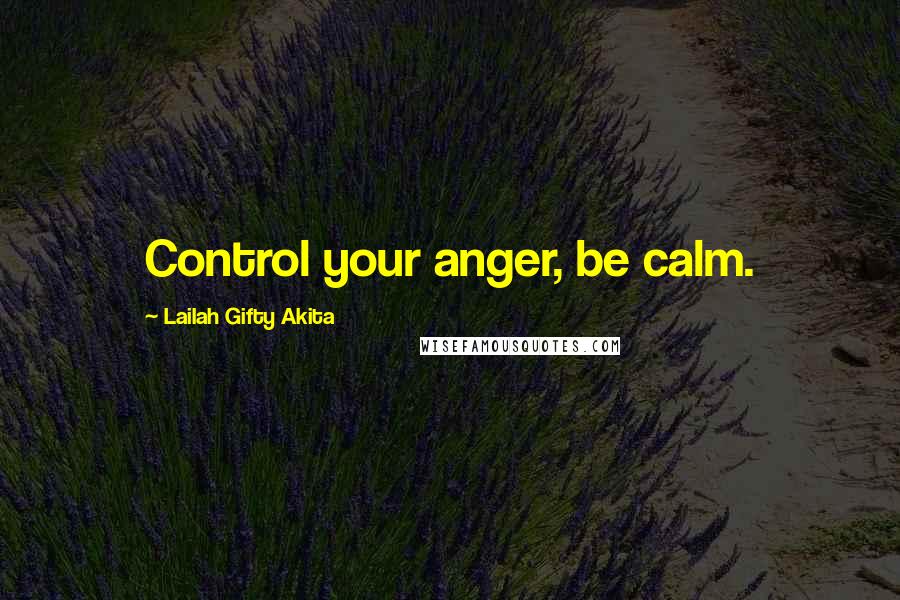 Lailah Gifty Akita Quotes: Control your anger, be calm.