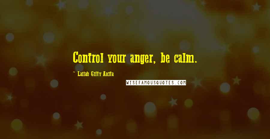 Lailah Gifty Akita Quotes: Control your anger, be calm.