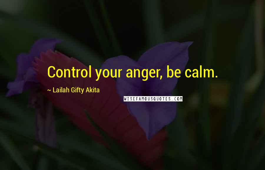 Lailah Gifty Akita Quotes: Control your anger, be calm.