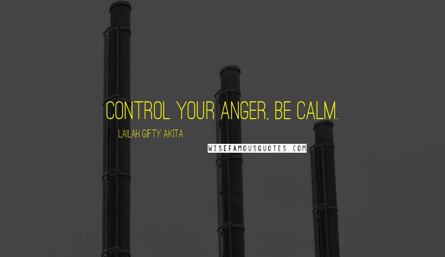 Lailah Gifty Akita Quotes: Control your anger, be calm.